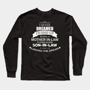 I Never Dreamed I'd end up being A Mother In Law Of A freakin' Awesome Son in Law but here i am living the dream Shirt Mother Long Sleeve T-Shirt